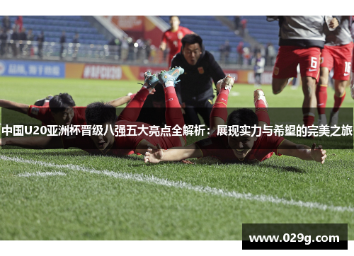 中国U20亚洲杯晋级八强五大亮点全解析：展现实力与希望的完美之旅