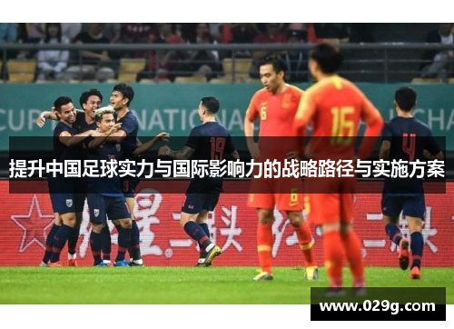 提升中国足球实力与国际影响力的战略路径与实施方案
