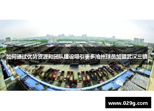 如何通过优势资源和团队建设吸引更多沧州球员加盟武汉三镇