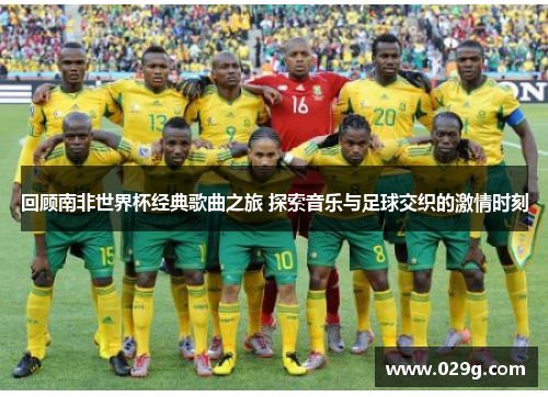 回顾南非世界杯经典歌曲之旅 探索音乐与足球交织的激情时刻