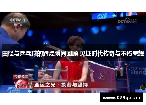 田径与乒乓球的辉煌瞬间回顾 见证时代传奇与不朽荣耀 田径与乒乓球的辉煌瞬间回顾 见证时代传奇与不朽荣耀