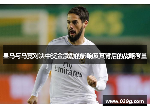 皇马与马竞对决中奖金激励的影响及其背后的战略考量 皇马与马竞对决中奖金激励的影响及其背后的战略考量