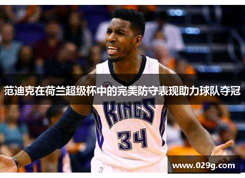 范迪克在荷兰超级杯中的完美防守表现助力球队夺冠