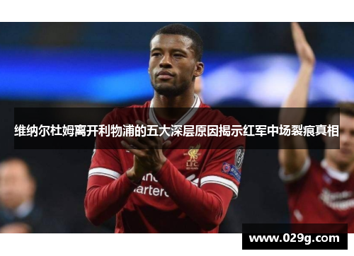 维纳尔杜姆离开利物浦的五大深层原因揭示红军中场裂痕真相