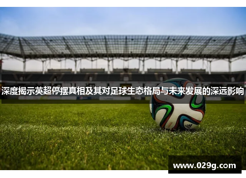 深度揭示英超停摆真相及其对足球生态格局与未来发展的深远影响