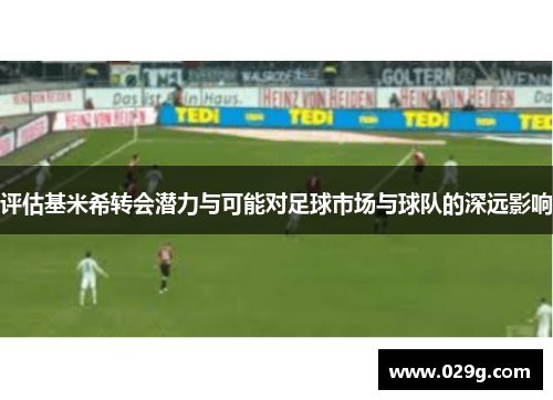评估基米希转会潜力与可能对足球市场与球队的深远影响