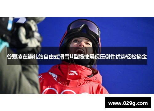 谷爱凌在崇礼站自由式滑雪U型场地展现压倒性优势轻松摘金